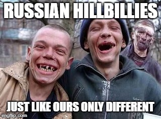 Hillbillys | RUSSIAN HILLBILLIES; JUST LIKE OURS ONLY DIFFERENT | image tagged in hillbillys | made w/ Imgflip meme maker