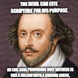 THE DEVIL CAN CITE SCRIPTURE FOR HIS PURPOSE. AN EVIL SOUL PRODUCING HOLY WITNESS
IS LIKE A VILLAIN WITH A SMILING CHEEK, | image tagged in shakeman | made w/ Imgflip meme maker