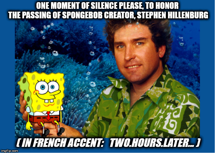 Spongebob Moment of Silence | ONE MOMENT OF SILENCE PLEASE, TO HONOR THE PASSING OF SPONGEBOB CREATOR, STEPHEN HILLENBURG; ( IN FRENCH ACCENT:   TWO.HOURS.LATER... ) | image tagged in spongebob squarepants | made w/ Imgflip meme maker