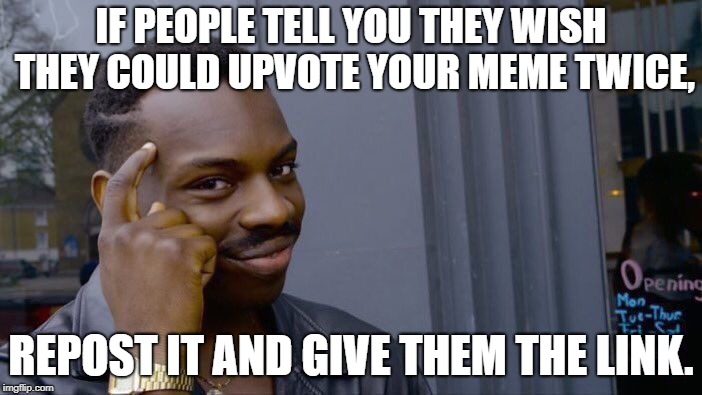 How has no one thought of this before? | IF PEOPLE TELL YOU THEY WISH THEY COULD UPVOTE YOUR MEME TWICE, REPOST IT AND GIVE THEM THE LINK. | image tagged in memes,roll safe think about it | made w/ Imgflip meme maker