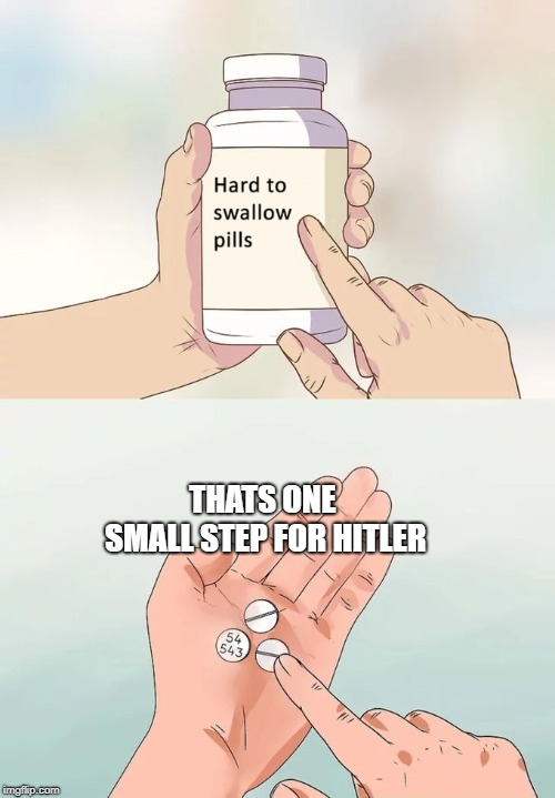 Hard To Swallow Pills | THATS ONE SMALL STEP FOR HITLER | image tagged in memes,hard to swallow pills | made w/ Imgflip meme maker