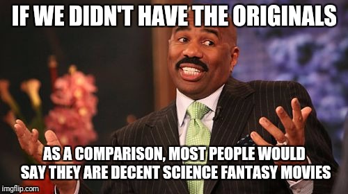 Steve Harvey Meme | IF WE DIDN'T HAVE THE ORIGINALS AS A COMPARISON, MOST PEOPLE WOULD SAY THEY ARE DECENT SCIENCE FANTASY MOVIES | image tagged in memes,steve harvey | made w/ Imgflip meme maker