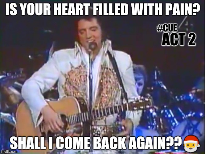 #CUEACT2: RETURN OF THE KING #SecretSanta77 TUPELO Q+ | IS YOUR HEART FILLED WITH PAIN? #CUE; ACT 2; SHALL I COME BACK AGAIN??🎅 | image tagged in elvis - cue act 2,elvis presley,come back,santa claus,merry christmas,the great awakening | made w/ Imgflip meme maker