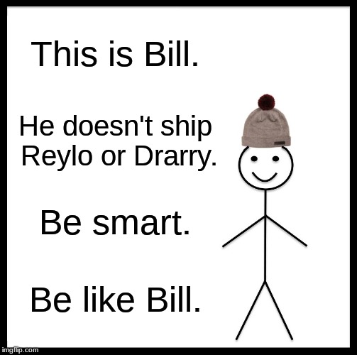 Be Like Bill Meme | This is Bill. He doesn't ship Reylo or Drarry. Be smart. Be like Bill. | image tagged in memes,be like bill | made w/ Imgflip meme maker