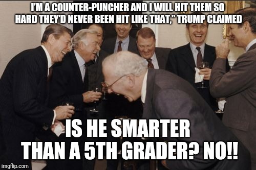 Laughing Men In Suits | I’M A COUNTER-PUNCHER AND I WILL HIT THEM SO HARD THEY’D NEVER BEEN HIT LIKE THAT,” TRUMP CLAIMED; IS HE SMARTER THAN A 5TH GRADER? NO!! | image tagged in memes,laughing men in suits | made w/ Imgflip meme maker