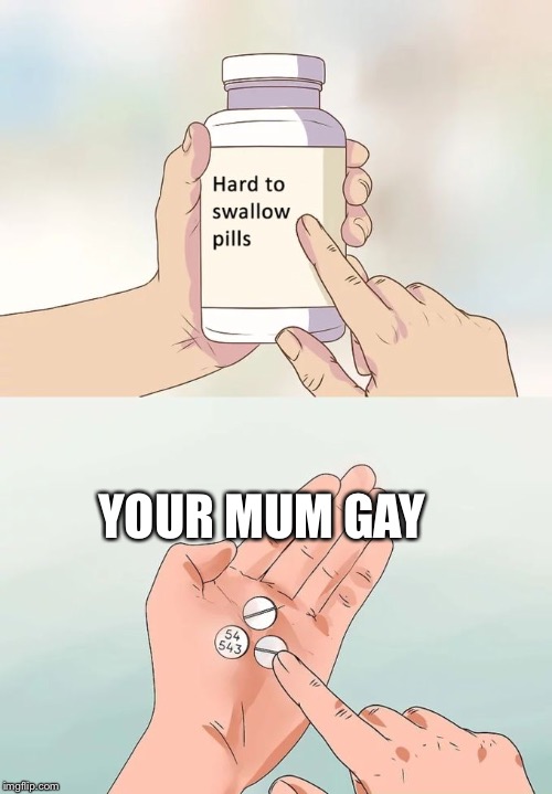 Hard To Swallow Pills Meme | YOUR MUM GAY | image tagged in memes,hard to swallow pills | made w/ Imgflip meme maker