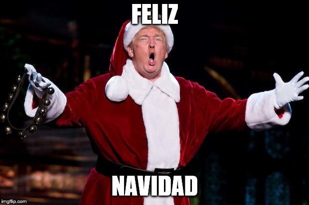 Trump Christmas | FELIZ NAVIDAD | image tagged in trump christmas | made w/ Imgflip meme maker