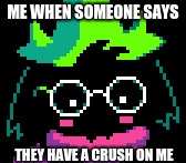 ME WHEN SOMEONE SAYS; THEY HAVE A CRUSH ON ME | image tagged in undertale,deltarune,ralsei | made w/ Imgflip meme maker