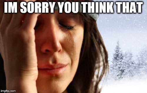 1st World Canadian Problems Meme | IM SORRY YOU THINK THAT | image tagged in memes,1st world canadian problems | made w/ Imgflip meme maker