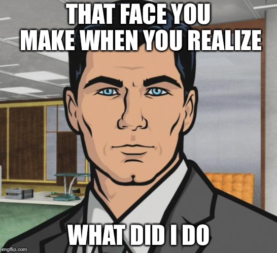 Archer Meme | THAT FACE YOU MAKE WHEN YOU REALIZE; WHAT DID I DO | image tagged in memes,archer,scumbag | made w/ Imgflip meme maker