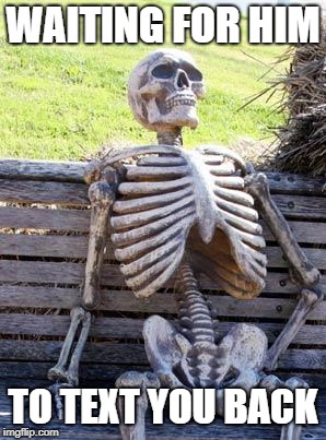 Waiting Skeleton Meme | WAITING FOR HIM; TO TEXT YOU BACK | image tagged in memes,waiting skeleton | made w/ Imgflip meme maker