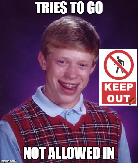 Bad Luck Brian Meme | TRIES TO GO NOT ALLOWED IN | image tagged in memes,bad luck brian | made w/ Imgflip meme maker