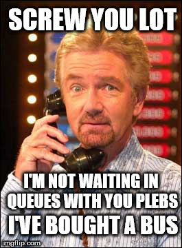 Noel Edmonds buys a bus to cheat public | SCREW YOU LOT; I'M NOT WAITING IN QUEUES WITH YOU PLEBS; I'VE BOUGHT A BUS | image tagged in noel edmonds,cheatingbastard,arrogantbastard,mr blobby,edmonds v lloyds,i'm a celebrity | made w/ Imgflip meme maker