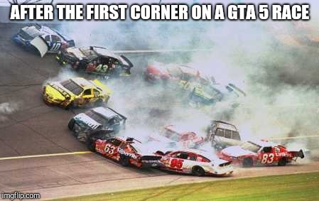 Because Race Car Meme | AFTER THE FIRST CORNER ON A GTA 5 RACE | image tagged in memes,because race car | made w/ Imgflip meme maker