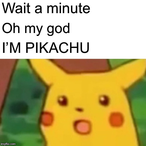 Surprised Pikachu Meme | Wait a minute; Oh my god; I’M PIKACHU | image tagged in memes,surprised pikachu | made w/ Imgflip meme maker