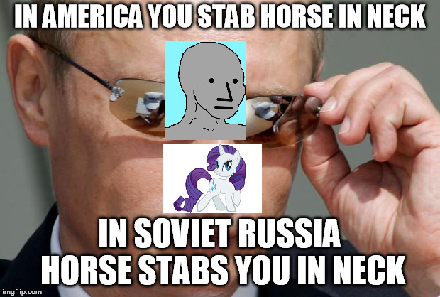In Soviet Russia | IN AMERICA YOU STAB HORSE IN NECK; IN SOVIET RUSSIA HORSE STABS YOU IN NECK | image tagged in in soviet russia | made w/ Imgflip meme maker