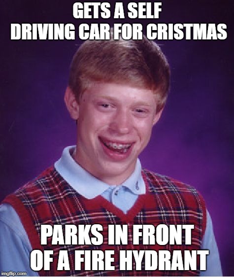 Bad Luck Brian Meme | GETS A SELF DRIVING CAR FOR CRISTMAS; PARKS IN FRONT OF A FIRE HYDRANT | image tagged in memes,bad luck brian,christmas,car | made w/ Imgflip meme maker