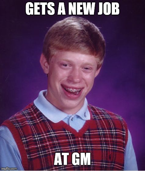 Bad Luck Brian Meme |  GETS A NEW JOB; AT GM | image tagged in memes,bad luck brian | made w/ Imgflip meme maker
