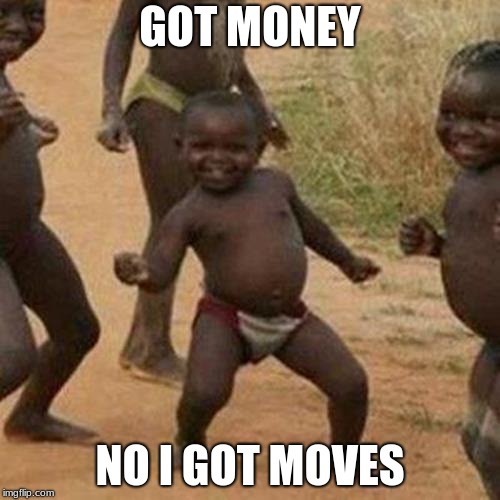 Third World Success Kid Meme | GOT MONEY; NO I GOT MOVES | image tagged in memes,third world success kid | made w/ Imgflip meme maker