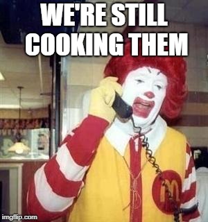 Ronald McDonald Temp | WE'RE STILL COOKING THEM | image tagged in ronald mcdonald temp | made w/ Imgflip meme maker