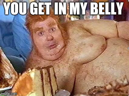 fat bastard | YOU GET IN MY BELLY | image tagged in fat bastard | made w/ Imgflip meme maker