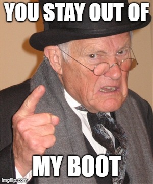 Angry Old Man | YOU STAY OUT OF MY BOOT | image tagged in angry old man | made w/ Imgflip meme maker