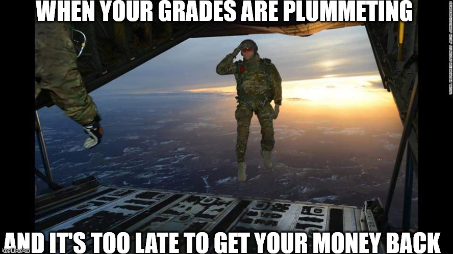 Grades Plummeting |  WHEN YOUR GRADES ARE PLUMMETING; AND IT'S TOO LATE TO GET YOUR MONEY BACK | image tagged in military skydive solute,gpa,grades,plummeting,refund,too late | made w/ Imgflip meme maker