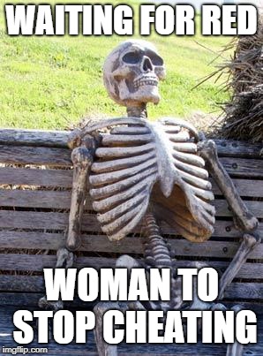 Waiting Skeleton | WAITING FOR RED; WOMAN TO STOP CHEATING | image tagged in memes,waiting skeleton | made w/ Imgflip meme maker