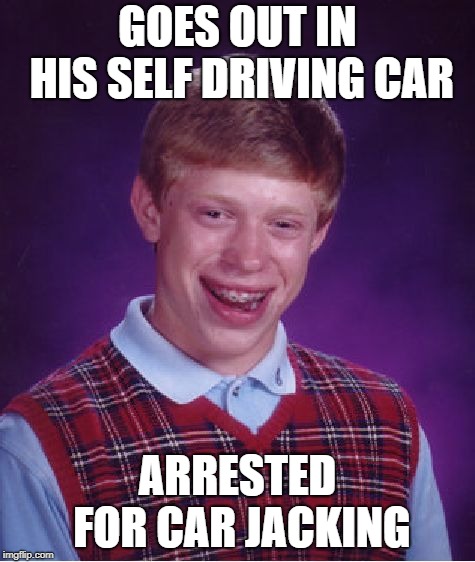 Bad Luck Brian Meme | GOES OUT IN HIS SELF DRIVING CAR ARRESTED FOR CAR JACKING | image tagged in memes,bad luck brian | made w/ Imgflip meme maker