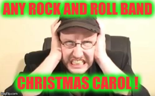 My ears are bleeding | ANY ROCK AND ROLL BAND CHRISTMAS CAROL ! | image tagged in my ears are bleeding | made w/ Imgflip meme maker