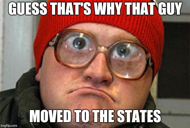 Bubbles | GUESS THAT'S WHY THAT GUY MOVED TO THE STATES | image tagged in bubbles | made w/ Imgflip meme maker