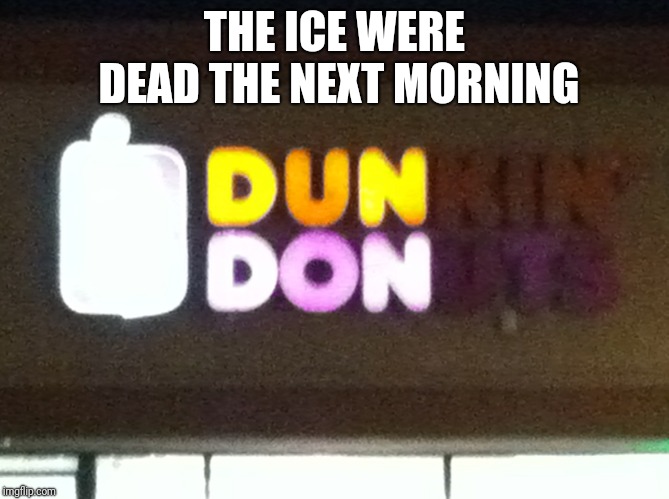 Dun Don | THE ICE WERE DEAD THE NEXT MORNING | image tagged in dun don | made w/ Imgflip meme maker