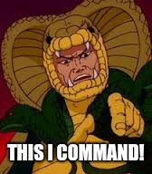 serpentor |  THIS I COMMAND! | image tagged in serpentor | made w/ Imgflip meme maker