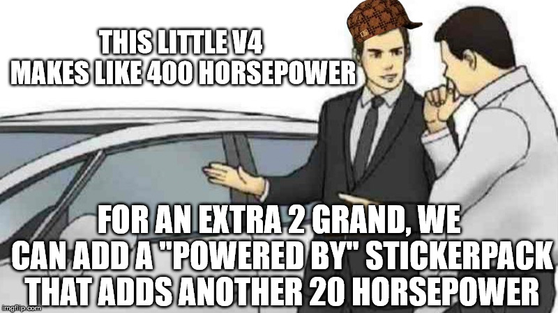 Car Salesman Slaps Roof Of Car Meme |  THIS LITTLE V4 MAKES LIKE 400 HORSEPOWER; FOR AN EXTRA 2 GRAND, WE CAN ADD A "POWERED BY" STICKERPACK THAT ADDS ANOTHER 20 HORSEPOWER | image tagged in memes,car salesman slaps roof of car,scumbag | made w/ Imgflip meme maker
