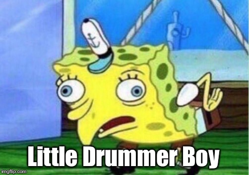 Mocking Spongebob Meme | Little Drummer Boy | image tagged in memes,mocking spongebob | made w/ Imgflip meme maker