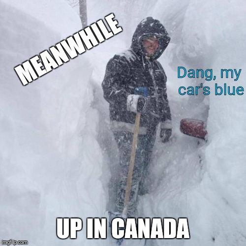 SNOW!!! | MEANWHILE UP IN CANADA Dang, my car's blue | image tagged in snow | made w/ Imgflip meme maker