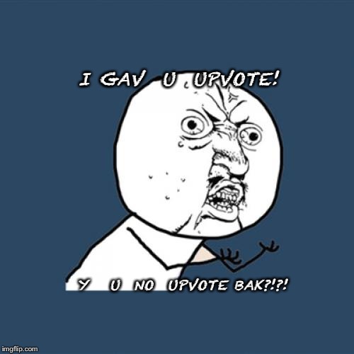 Y U No Meme | I GAV  U  UPVOTE! Y   U  NO  UPVOTE BAK?!?! | image tagged in memes,y u no | made w/ Imgflip meme maker