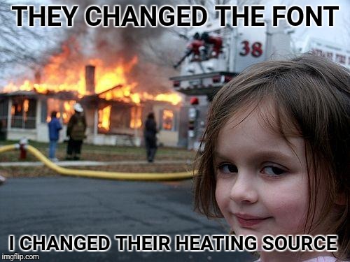 Disaster Girl | THEY CHANGED THE FONT; I CHANGED THEIR HEATING SOURCE | image tagged in memes,disaster girl | made w/ Imgflip meme maker