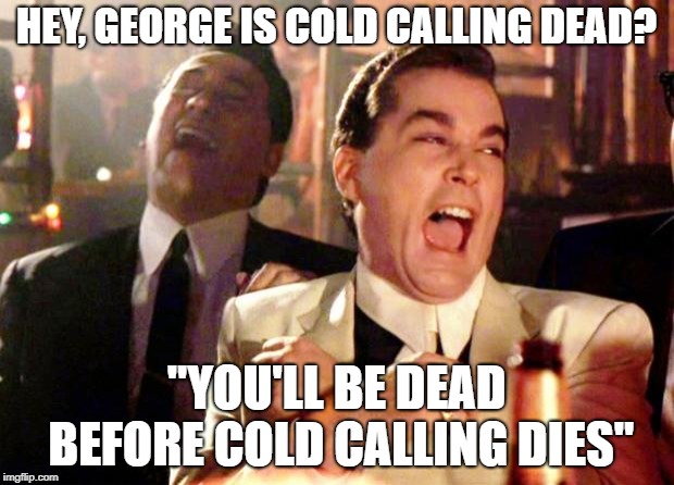 Goodfellas Laugh | HEY, GEORGE IS COLD CALLING DEAD? "YOU'LL BE DEAD BEFORE COLD CALLING DIES" | image tagged in goodfellas laugh | made w/ Imgflip meme maker