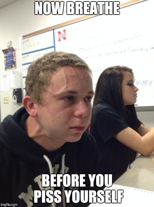 Boy holding his breath | NOW BREATHE; BEFORE YOU PISS YOURSELF | image tagged in boy holding his breath | made w/ Imgflip meme maker