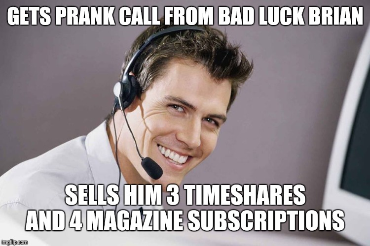 sarcastic call center guy | GETS PRANK CALL FROM BAD LUCK BRIAN SELLS HIM 3 TIMESHARES AND 4 MAGAZINE SUBSCRIPTIONS | image tagged in sarcastic call center guy | made w/ Imgflip meme maker