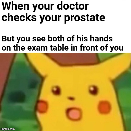 Surprised Pikachu Meme | When your doctor checks your prostate But you see both of his hands on the exam table in front of you | image tagged in memes,surprised pikachu | made w/ Imgflip meme maker