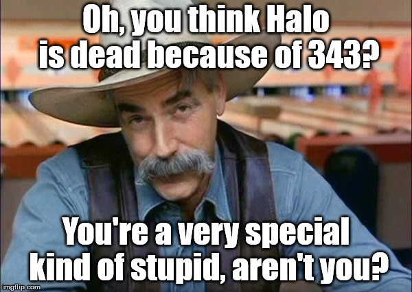 343 Industries is NOT killing Halo, the Halo community is. | Oh, you think Halo is dead because of 343? You're a very special kind of stupid, aren't you? | image tagged in sam elliott special kind of stupid | made w/ Imgflip meme maker