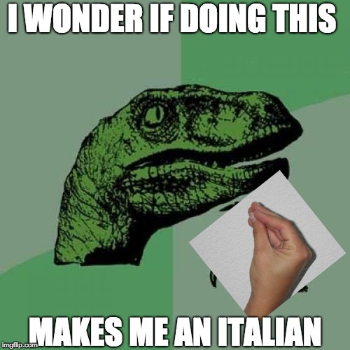 Philosoraptor | I WONDER IF DOING THIS; MAKES ME AN ITALIAN | image tagged in memes,philosoraptor,italian,hands | made w/ Imgflip meme maker