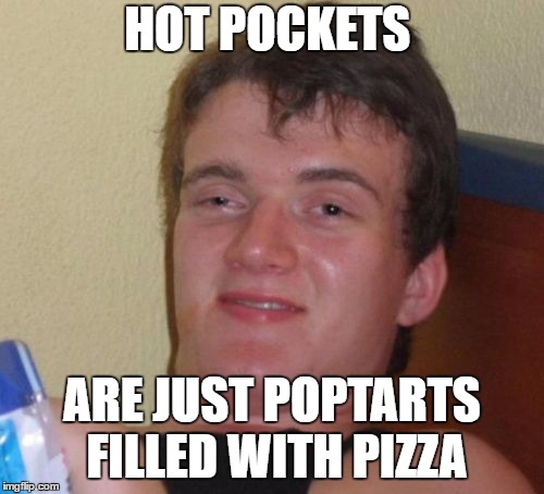 10 Guy Meme | HOT POCKETS; ARE JUST POPTARTS FILLED WITH PIZZA | image tagged in memes,10 guy | made w/ Imgflip meme maker