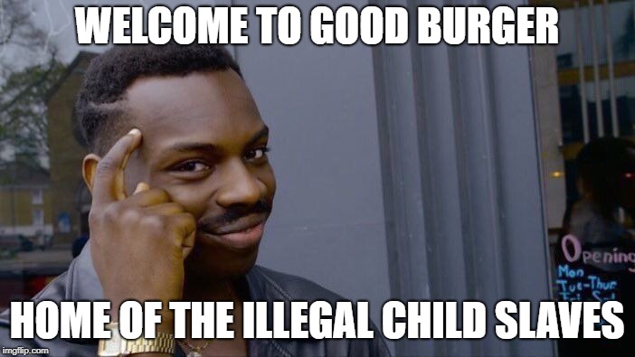 Roll Safe Think About It Meme | WELCOME TO GOOD BURGER HOME OF THE ILLEGAL CHILD SLAVES | image tagged in memes,roll safe think about it | made w/ Imgflip meme maker