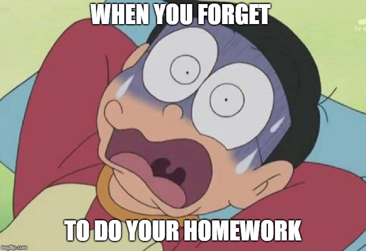 when you forget to do your homework | WHEN YOU FORGET; TO DO YOUR HOMEWORK | image tagged in doraemon,when you,forget,homework | made w/ Imgflip meme maker