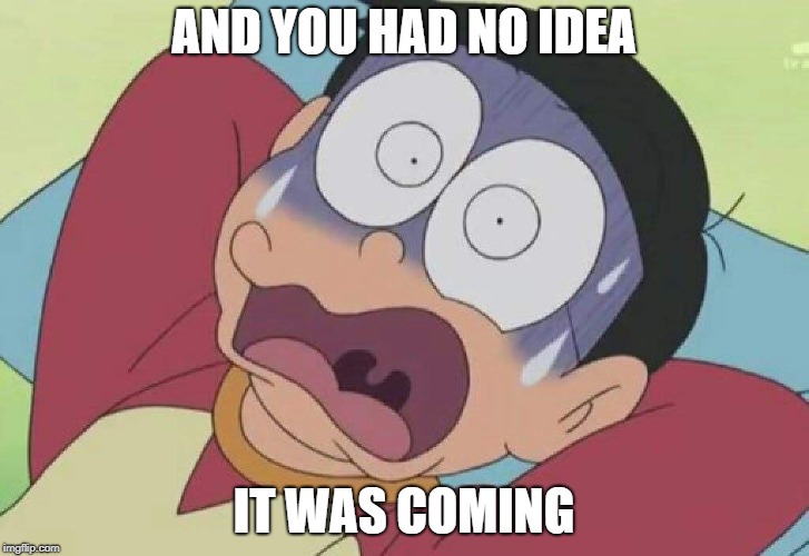 And you had no idea it was coming | AND YOU HAD NO IDEA; IT WAS COMING | image tagged in doraemon,no idea,no ideas | made w/ Imgflip meme maker