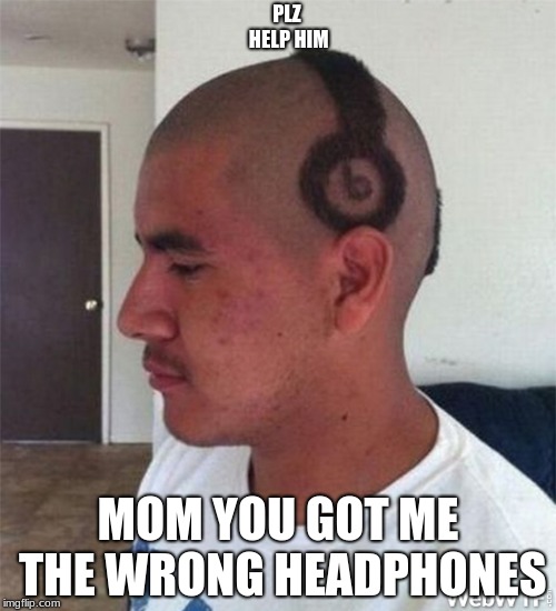 The wrong headphones | PLZ HELP HIM; MOM YOU GOT ME THE WRONG HEADPHONES | image tagged in funny | made w/ Imgflip meme maker