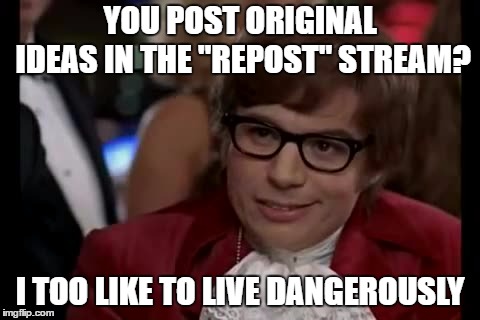 I Too Like To Live Dangerously | YOU POST ORIGINAL IDEAS IN THE "REPOST" STREAM? I TOO LIKE TO LIVE DANGEROUSLY | image tagged in memes,i too like to live dangerously | made w/ Imgflip meme maker